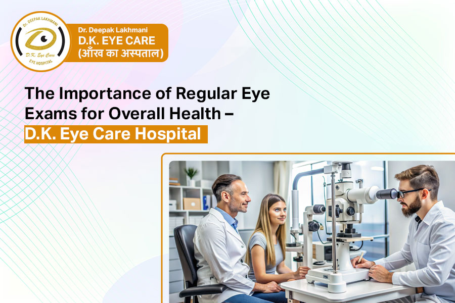 Regular eye exams for overall health at D.K. Eye Care Hospital